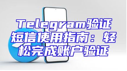 Telegram验证短信使用指南：轻松完成账户验证