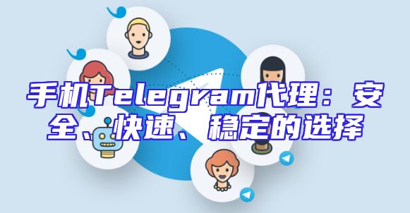 手机Telegram代理：安全、快速、稳定的选择