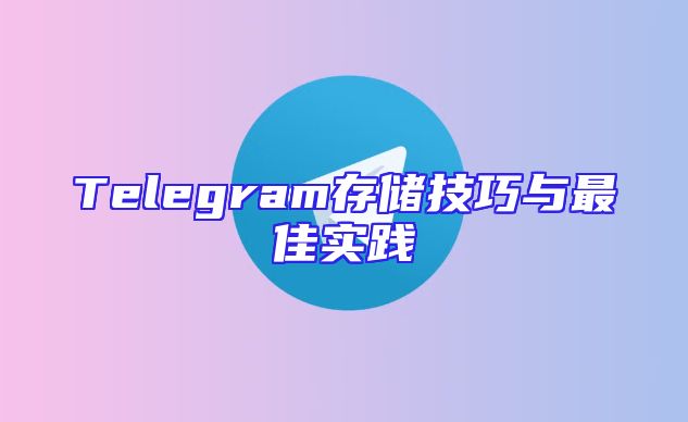 Telegram存储技巧与最佳实践