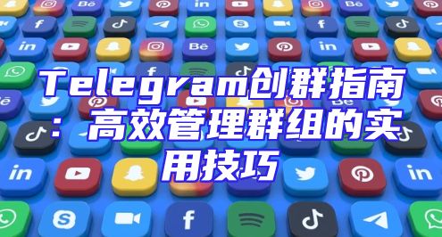 Telegram创群指南：高效管理群组的实用技巧