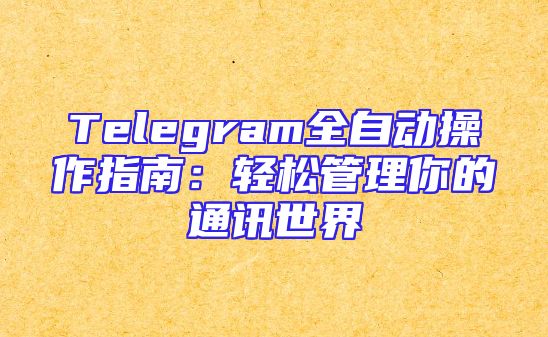 Telegram全自动操作指南：轻松管理你的通讯世界