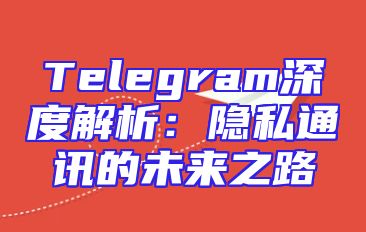 Telegram深度解析：隐私通讯的未来之路