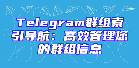 Telegram群组索引导航：高效管理您的群组信息