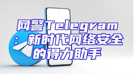 网警Telegram：新时代网络安全的得力助手