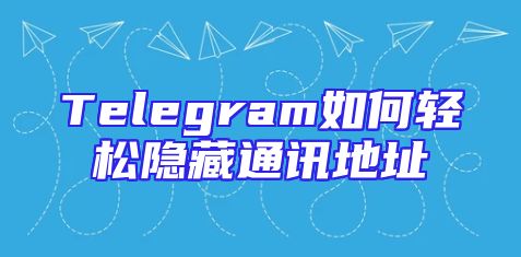 Telegram如何轻松隐藏通讯地址