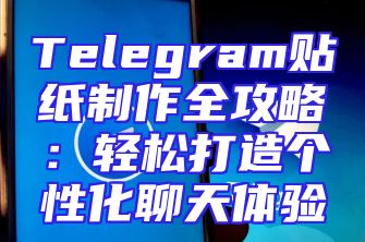 Telegram贴纸制作全攻略：轻松打造个性化聊天体验