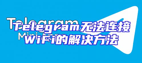 Telegram无法连接WiFi的解决方法