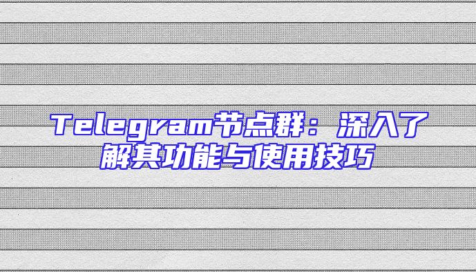 Telegram节点群：深入了解其功能与使用技巧