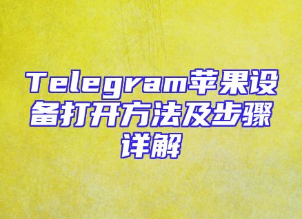 Telegram苹果设备打开方法及步骤详解