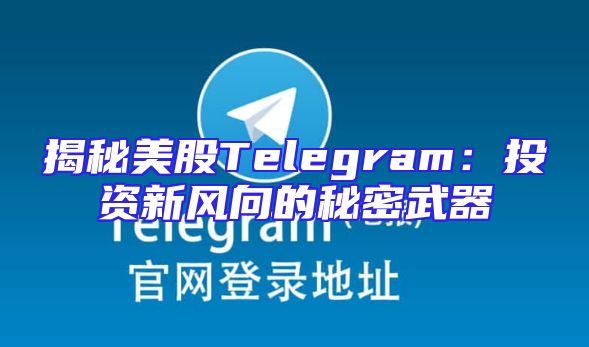 揭秘美股Telegram：投资新风向的秘密武器
