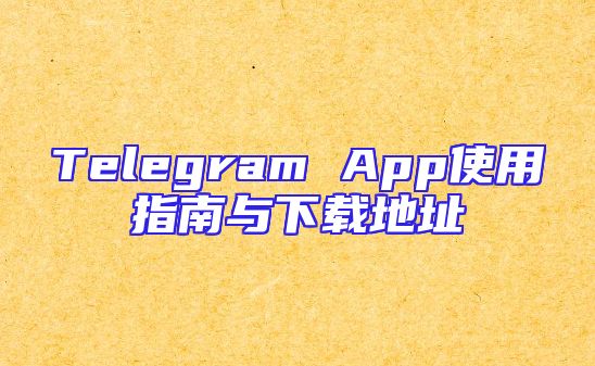 Telegram App使用指南与下载地址