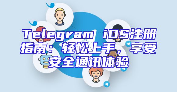 Telegram iOS注册指南：轻松上手，享受安全通讯体验