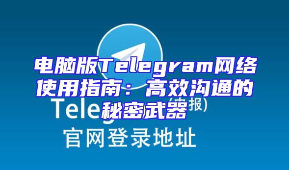 电脑版Telegram网络使用指南：高效沟通的秘密武器