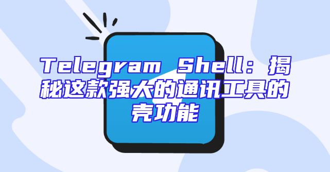 Telegram Shell：揭秘这款强大的通讯工具的壳功能