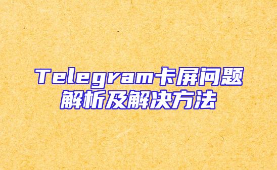 Telegram卡屏问题解析及解决方法