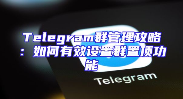 Telegram群管理攻略：如何有效设置群置顶功能