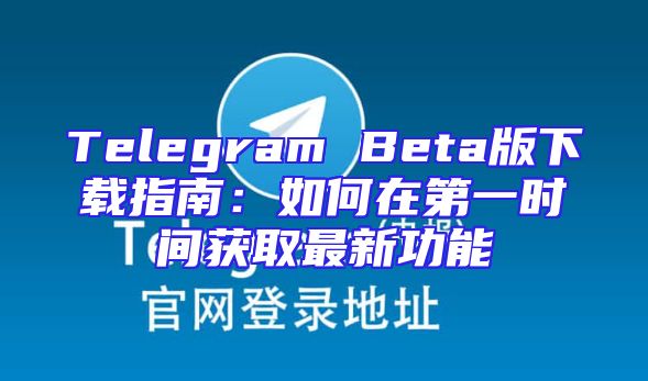 Telegram Beta版下载指南：如何在第一时间获取最新功能