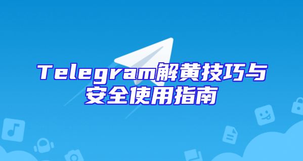Telegram解黄技巧与安全使用指南
