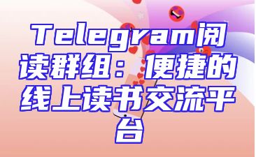 Telegram阅读群组：便捷的线上读书交流平台
