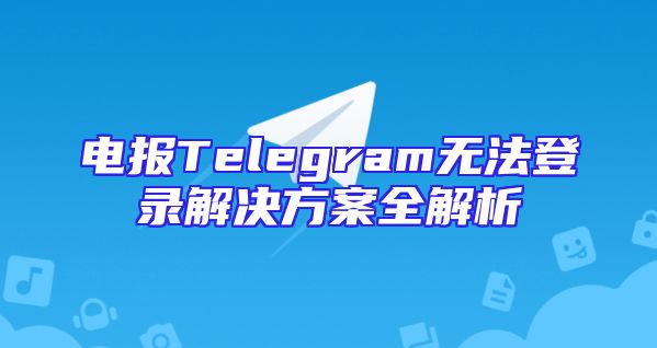 电报Telegram无法登录解决方案全解析
