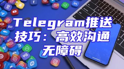 Telegram推送技巧：高效沟通无障碍