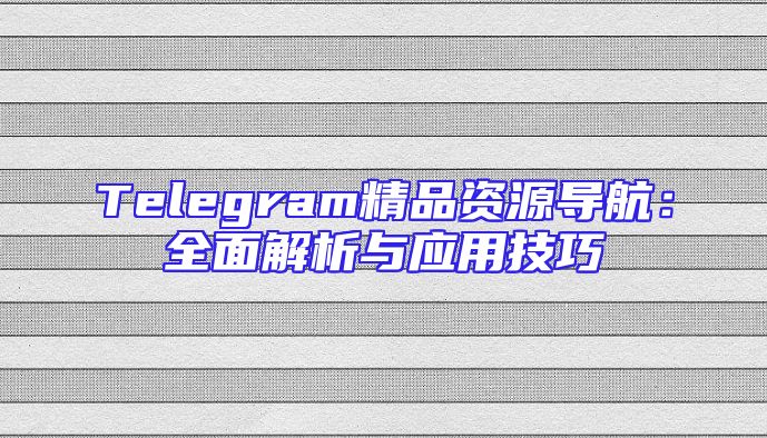 Telegram精品资源导航：全面解析与应用技巧