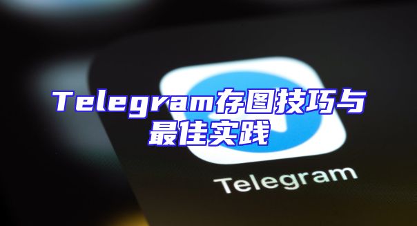 Telegram存图技巧与最佳实践