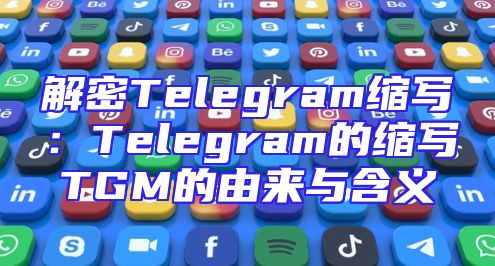 解密Telegram缩写：Telegram的缩写TGM的由来与含义