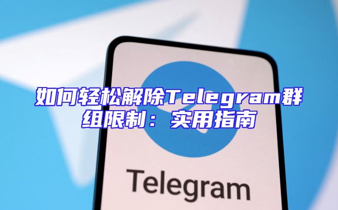 如何轻松解除Telegram群组限制：实用指南