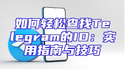 如何轻松查找Telegram的ID：实用指南与技巧