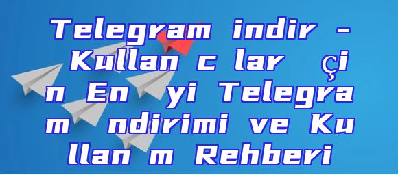 Telegram indir - Kullanıcılar İçin En İyi Telegram İndirimi ve Kullanım Rehberi