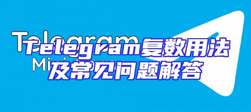 Telegram复数用法及常见问题解答