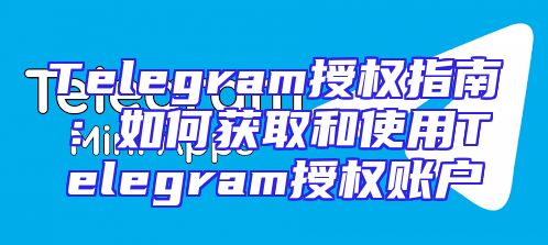 Telegram授权指南：如何获取和使用Telegram授权账户