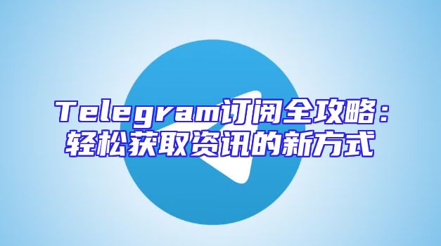 Telegram订阅全攻略：轻松获取资讯的新方式