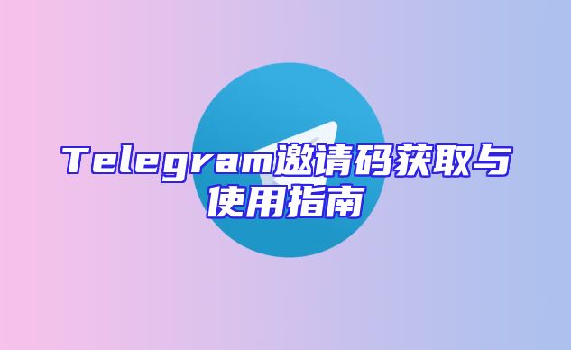 Telegram邀请码获取与使用指南
