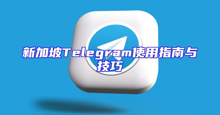 新加坡Telegram使用指南与技巧