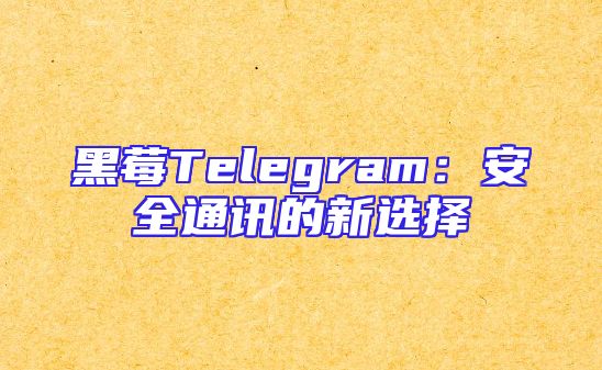 黑莓Telegram：安全通讯的新选择