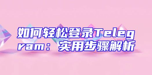 如何轻松登录Telegram：实用步骤解析
