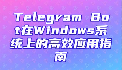 Telegram Bot在Windows系统上的高效应用指南
