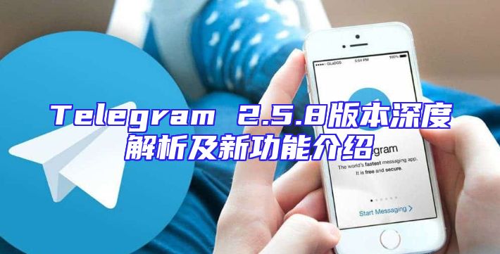 Telegram 2.5.8版本深度解析及新功能介绍
