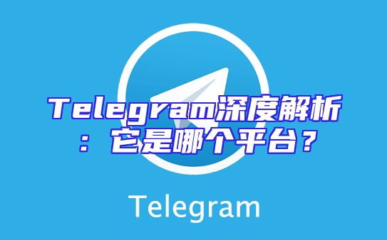 Telegram深度解析：它是哪个平台？