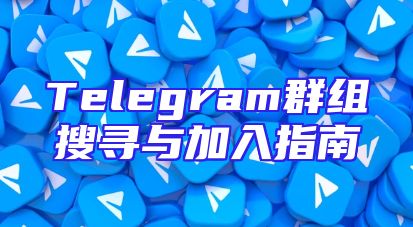 Telegram群组搜寻与加入指南