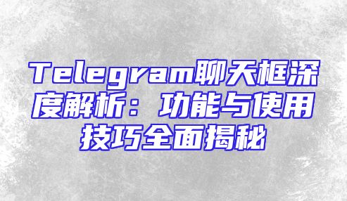 Telegram聊天框深度解析：功能与使用技巧全面揭秘