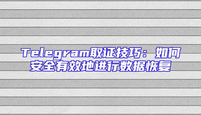 Telegram取证技巧：如何安全有效地进行数据恢复