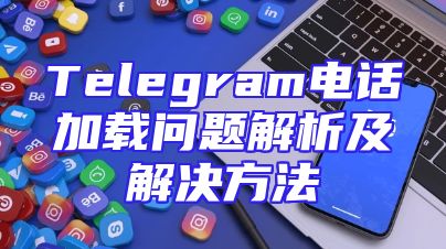 Telegram电话加载问题解析及解决方法