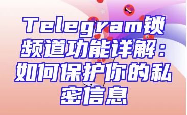 Telegram锁频道功能详解：如何保护你的私密信息
