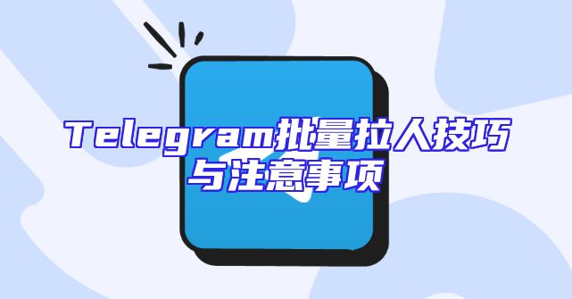 Telegram批量拉人技巧与注意事项
