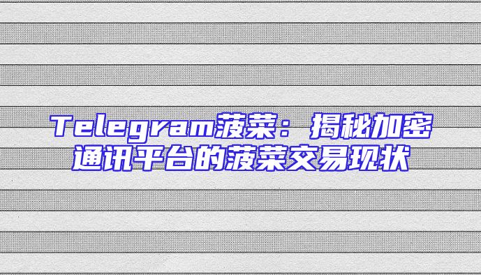 Telegram菠菜：揭秘加密通讯平台的菠菜交易现状