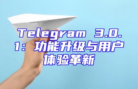 Telegram 3.0.1：功能升级与用户体验革新