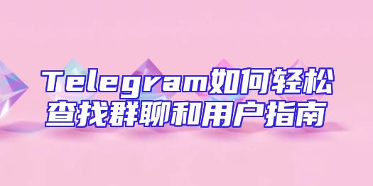 Telegram如何轻松查找群聊和用户指南